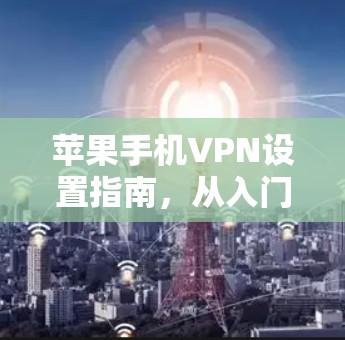 苹果手机VPN设置指南,从入门到精通