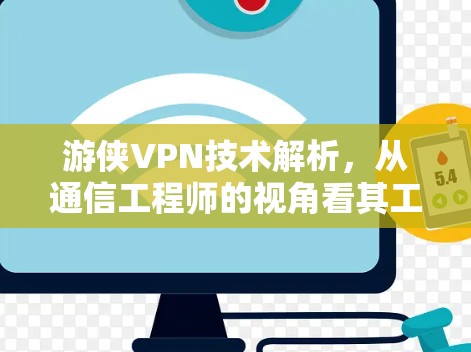 游侠VPN技术解析,从通信工程师的视角看其工作原理与潜在风险