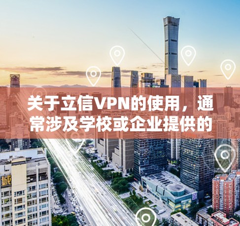 关于立信VPN的使用,通常涉及学校或企业提供的内部网络接入服务。以下是常见问题的解答和建议
