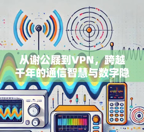从谢公屐到VPN,跨越千年的通信智慧与数字隐私保护