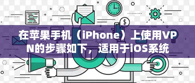 在苹果手机（iPhone）上使用VPN的步骤如下，适用于iOS系统