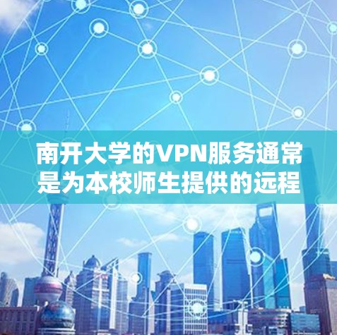南开大学的VPN服务通常是为本校师生提供的远程访问校内资源的工具,具体使用方法如下
