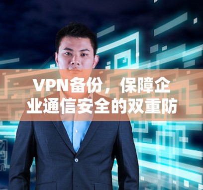 VPN备份,保障企业通信安全的双重防线