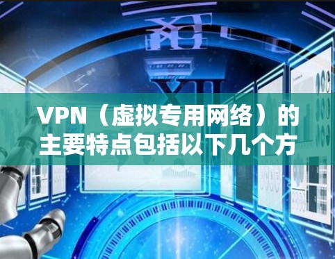 VPN(虚拟专用网络)的主要特点包括以下几个方面,适用于不同场景下的隐私保护、网络访问及安全需求