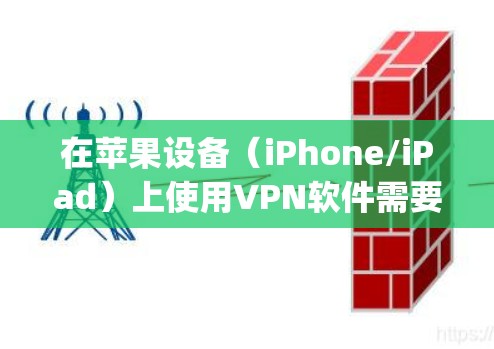 在苹果设备(iPhone/iPad)上使用VPN软件需要从App Store下载合规的VPN应用,或通过企业证书/TestFlight安装第三方应用。以下是关键信息和注意事项