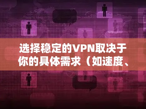 选择稳定的VPN取决于你的具体需求(如速度、隐私、地区限制等)但以下几款VPN以稳定性和可靠性著称,适合大多数用户
