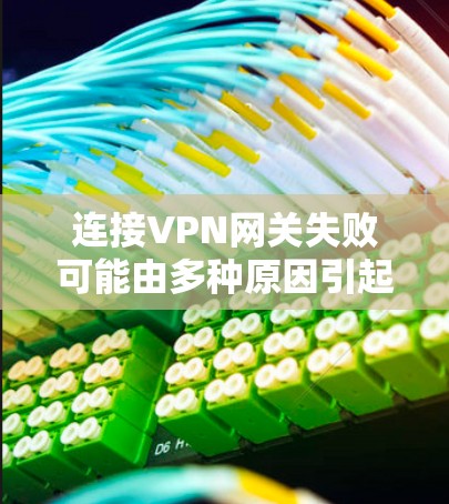 连接VPN网关失败可能由多种原因引起,以下是一些常见问题的排查步骤和解决方案