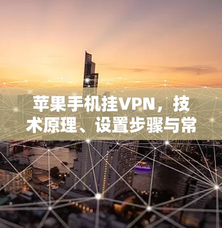 苹果手机挂VPN，技术原理、设置步骤与常见问题解析