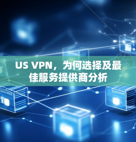 US VPN,为何选择及最佳服务提供商分析 US VPN,为何选择及最佳服务提供商分析