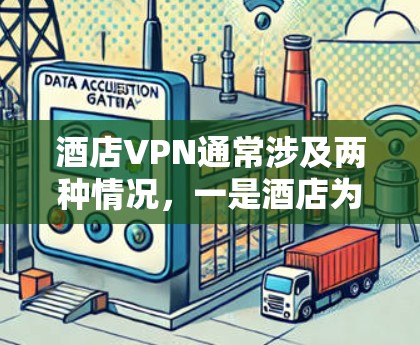 酒店VPN通常涉及两种情况,一是酒店为员工或客人提供的VPN服务,二是旅行者连接酒店Wi-Fi时使用个人VPN保护隐私。以下是详细解答