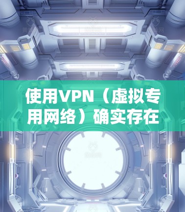 使用VPN(虚拟专用网络)确实存在一些潜在危害和风险,尤其是在不当使用或选择不可靠服务时。以下是主要危害及相关注意事项 使用VPN(虚拟专用网络)确实存在一些潜在危害和风险,尤其是在不当使用或选择不可靠服务时。以下是主要危害及相关注意事项