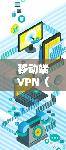 移动端VPN(虚拟专用网络)是一种在智能手机或平板电脑上使用的加密网络工具,主要用于保护隐私、绕过地域限制或增强公共网络的安全性。以下是关于移动端VPN的关键信息