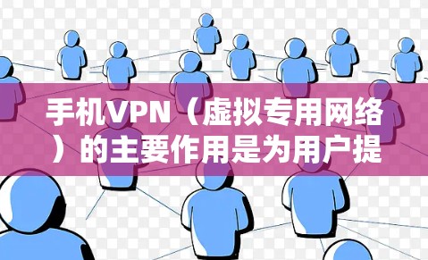 手机VPN(虚拟专用网络)的主要作用是为用户提供更安全、私密和自由的网络访问体验。以下是其核心功能的详细说明