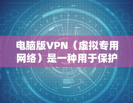 电脑版VPN(虚拟专用网络)是一种用于保护网络隐私、绕过地理限制或加密网络连接的工具。以下是关于电脑版VPN的详细介绍及使用指南