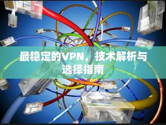 最稳定的VPN,技术解析与选择指南