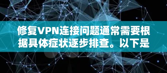 修复VPN连接问题通常需要根据具体症状逐步排查。以下是一份通用指南，适用于常见VPN问题