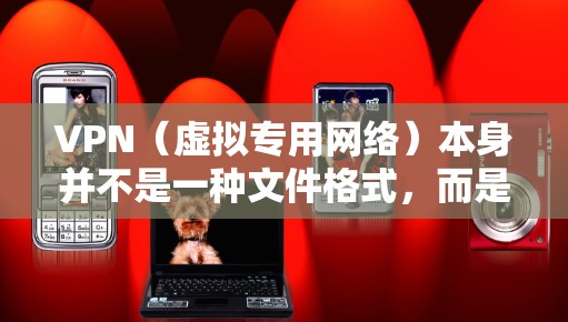 VPN(虚拟专用网络)本身并不是一种文件格式,而是一种网络技术。不过,与VPN相关的配置或数据通常以特定格式存储或传输。以下是常见的与VPN相关的文件格式和它们的用途 VPN(虚拟专用网络)本身并不是一种文件格式,而是一种网络技术。不过,与VPN相关的配置或数据通常以特定格式存储或传输。以下是常见的与VPN相关的文件格式和它们的用途
