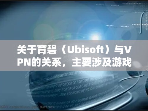 关于育碧(Ubisoft)与VPN的关系,主要涉及游戏访问、账号安全及地区限制等问题。以下是关键信息整理 关于育碧(Ubisoft)与VPN的关系,主要涉及游戏访问、账号安全及地区限制等问题。以下是关键信息整理