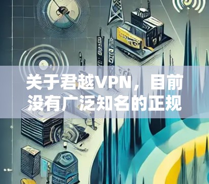 关于君越VPN,目前没有广泛知名的正规VPN服务使用此名称。以下是需要注意的关键信息