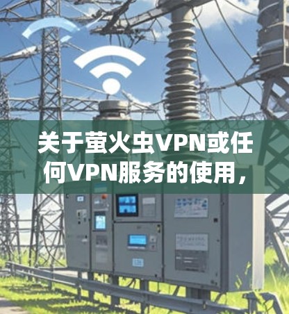 关于萤火虫VPN或任何VPN服务的使用，请注意以下重要信息，尤其是中国法律法规的相关规定