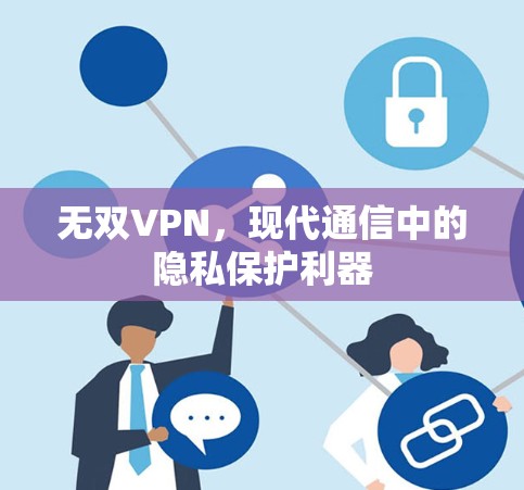 无双VPN,现代通信中的隐私保护利器
