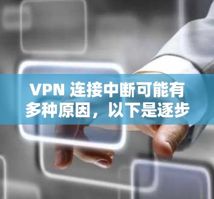 VPN 连接中断可能有多种原因,以下是逐步排查和解决方法 VPN 连接中断可能有多种原因,以下是逐步排查和解决方法