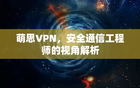 萌思VPN，安全通信工程师的视角解析