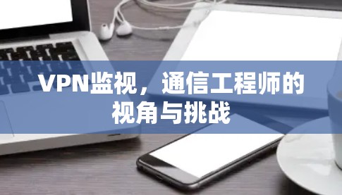 VPN监视，通信工程师的视角与挑战