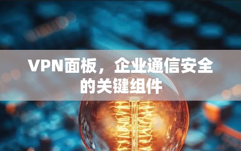 VPN面板，企业通信安全的关键组件