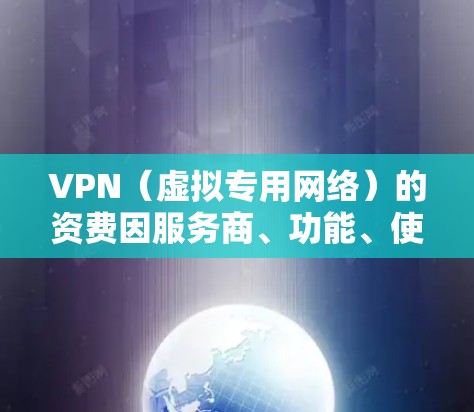 VPN(虚拟专用网络)的资费因服务商、功能、使用时长和地区不同而有所差异,以下是常见的资费模式和参考价格范围