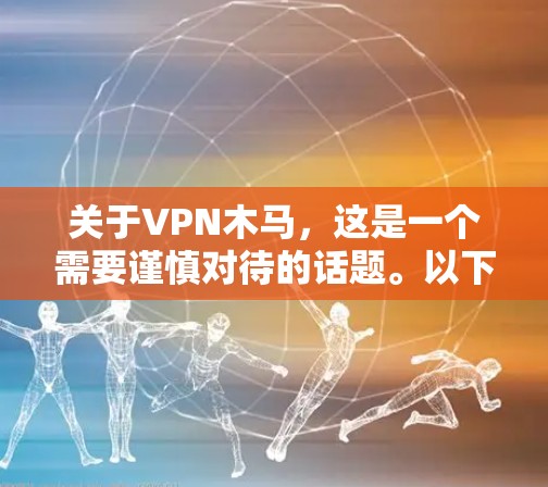 关于VPN木马，这是一个需要谨慎对待的话题。以下是关键信息和分析