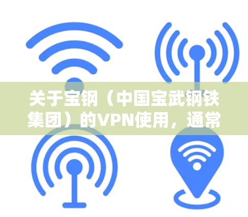 关于宝钢（中国宝武钢铁集团）的VPN使用，通常涉及企业内网访问或远程办公需求。以下是常见情况的总结和建议