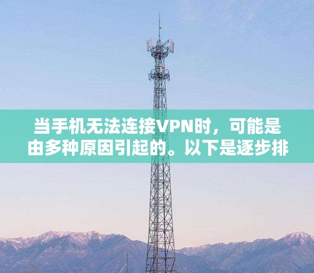 当手机无法连接VPN时，可能是由多种原因引起的。以下是逐步排查和解决问题的详细指南