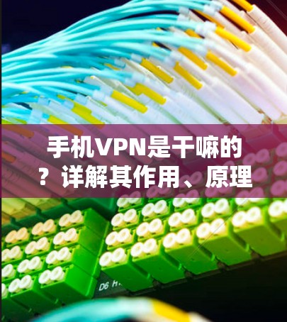 手机VPN是干嘛的?详解其作用、原理及使用场景