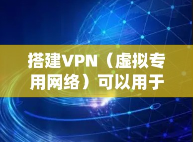 搭建VPN(虚拟专用网络)可以用于安全访问内网资源、加密网络流量或绕过地理限制。以下是常见的VPN搭建方法,分为自建服务器和使用第三方工具两种方案